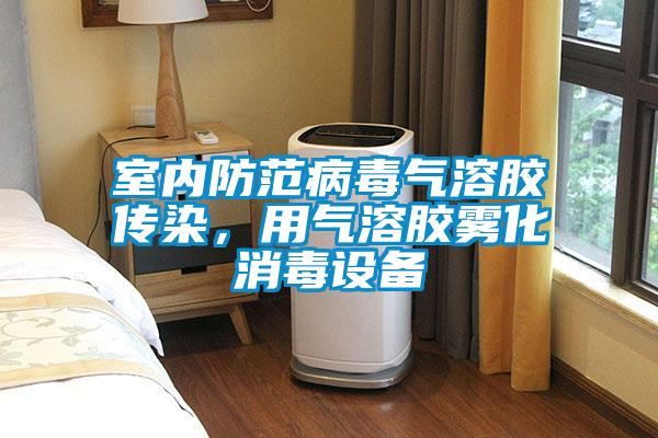 室內防範病毒氣溶膠傳染，用氣溶膠霧化消毒設備