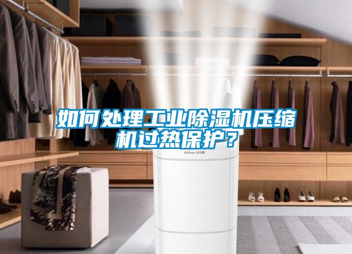 如何處理工業91看片在线下载機壓縮機過熱保護？