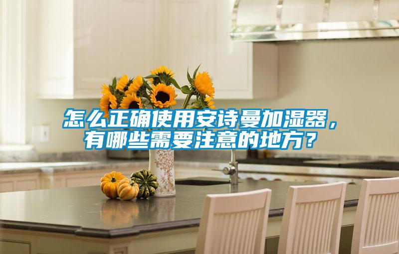 怎麽正確使用91免费看片APP加濕器，有哪些需要注意的地方？
