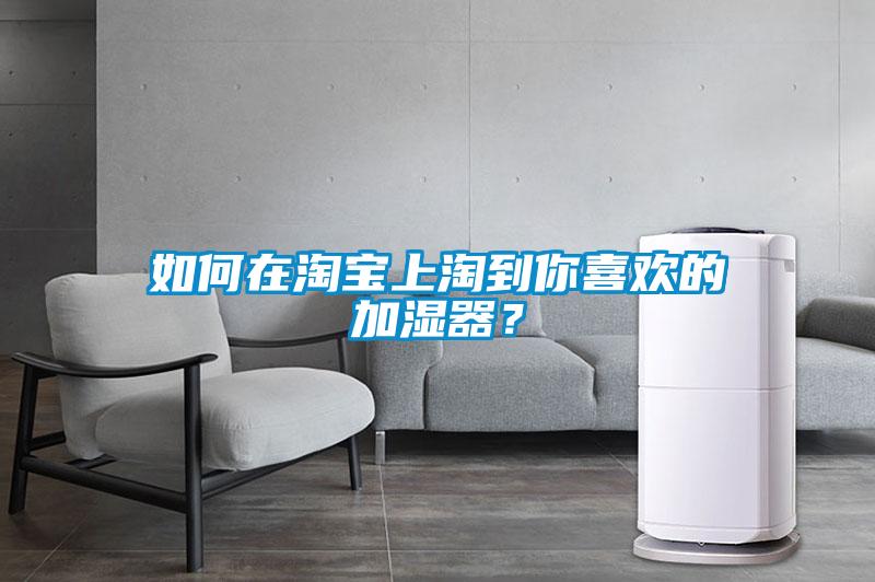 如何在淘寶上淘到你喜歡的加濕器？