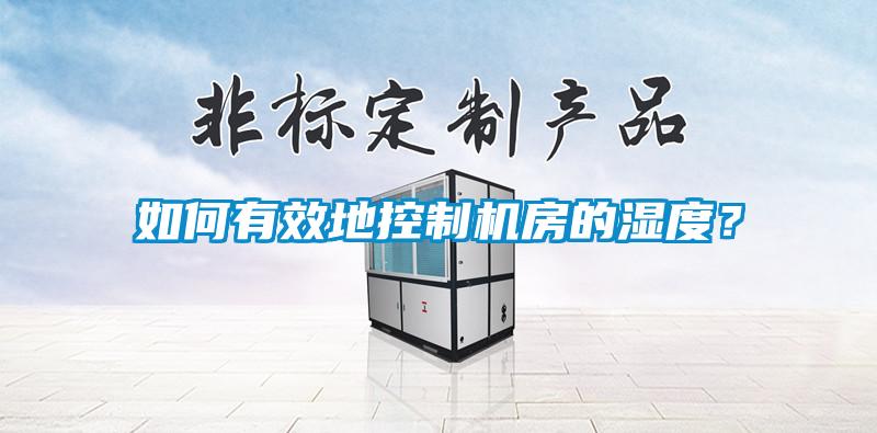 如何有效地控製機房的濕度？