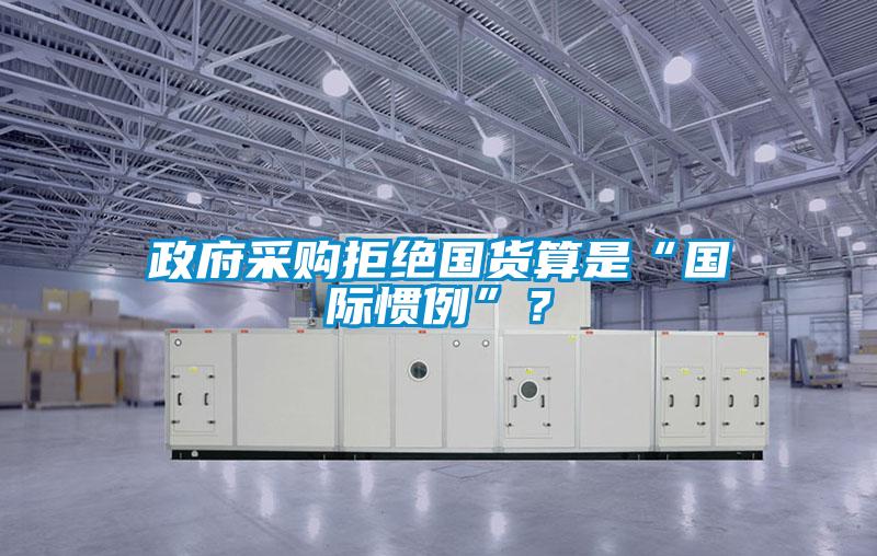 政府采購拒絕國貨算是“國際慣例”？