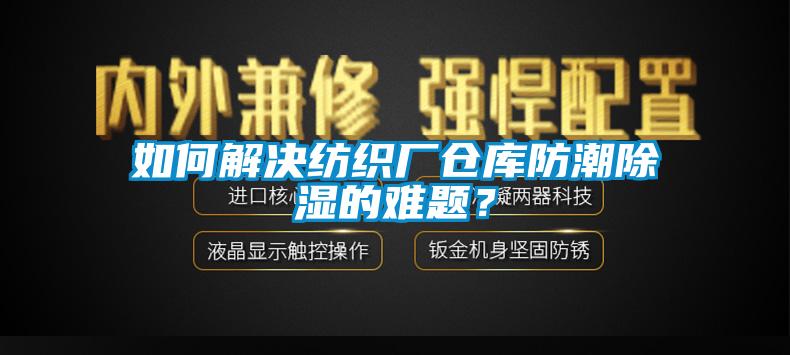 如何解決紡織廠倉庫防潮91看片在线下载的難題?