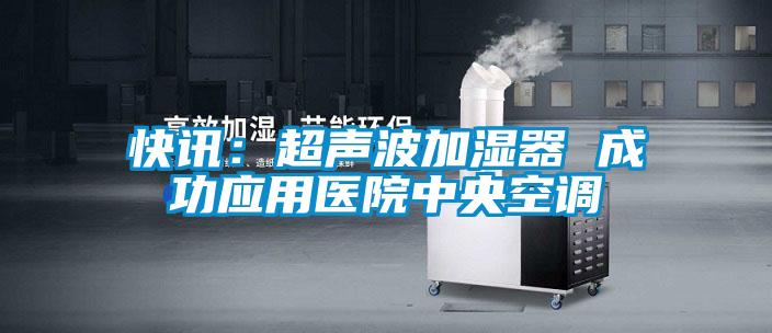 快訊：超聲波加濕器 成功應用醫院中央空調