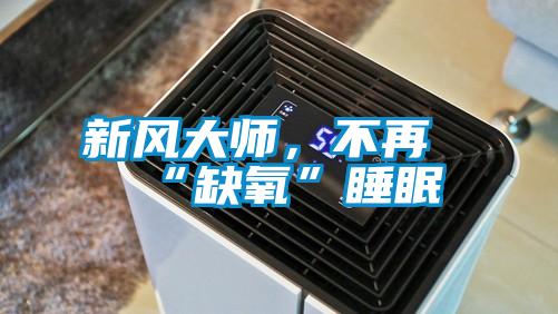 新風大師，不再“缺氧”睡眠