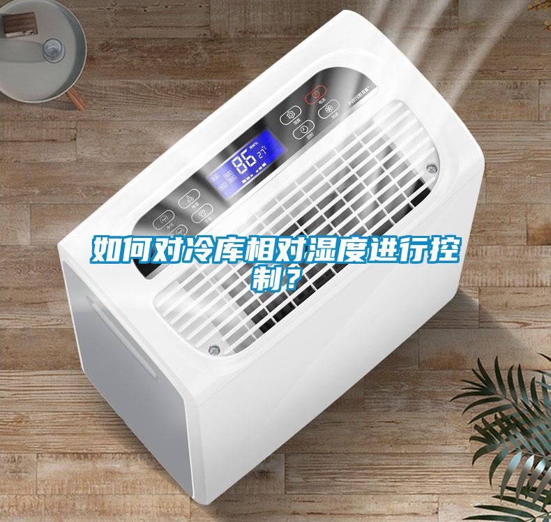 如何對冷庫相對濕度進行控製？