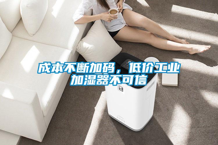 成本不斷加碼，低價工業加濕器不可信