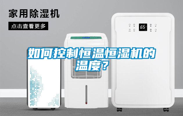 如何控製恒溫恒濕機的溫度？
