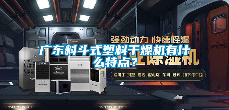 廣東料鬥式塑料幹燥機有什麽特點？
