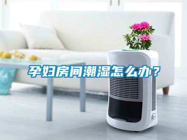 孕婦房間潮濕怎麽辦？