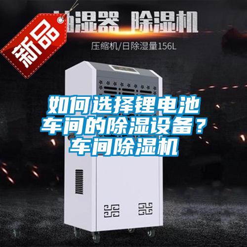 如何選擇鋰電池車間的91看片在线下载設備？車間91看片在线下载機