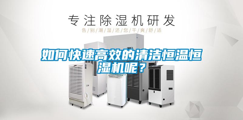 如何快速高效的清潔恒溫恒濕機呢？