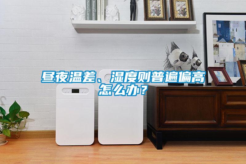 晝夜溫差、濕度則普遍偏高怎麽辦？