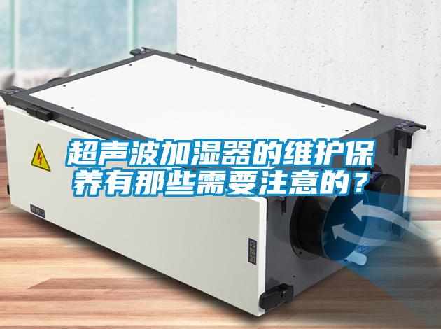 超聲波加濕器的維護保養有那些需要注意的？