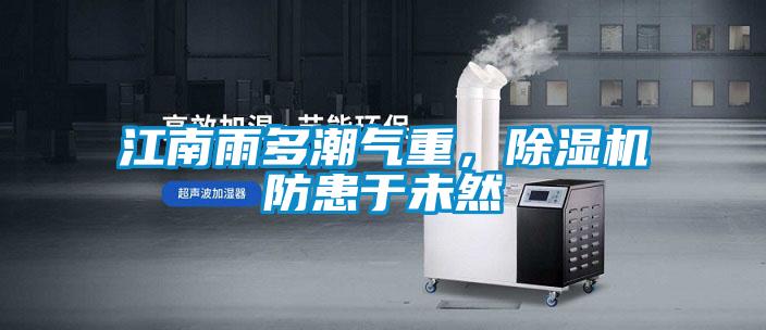 江南雨多潮氣重，91看片在线下载機防患於未然