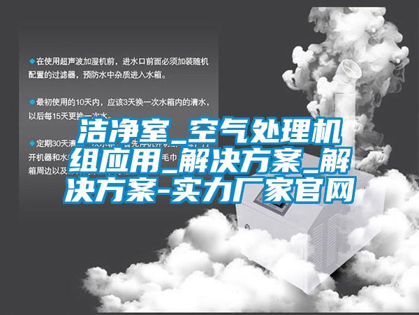 潔淨室_空氣處理機組應用_解決免费看片下载_解決免费看片下载-實力廠家官網