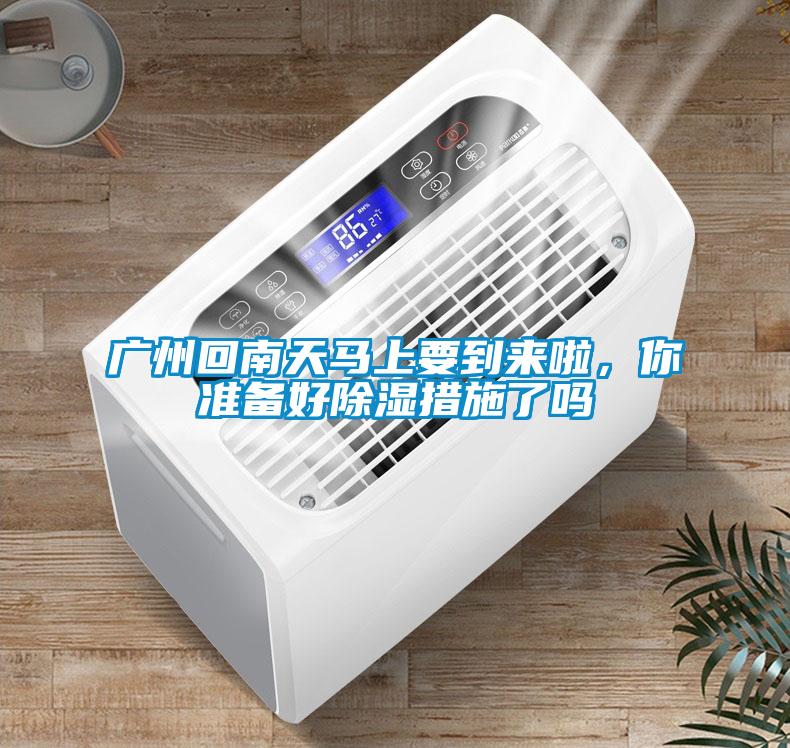 廣州回南天馬上要到來啦,你準備好91看片在线下载措施了嗎