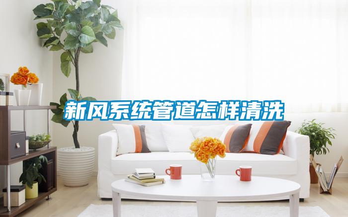 新風係統管道怎樣清洗
