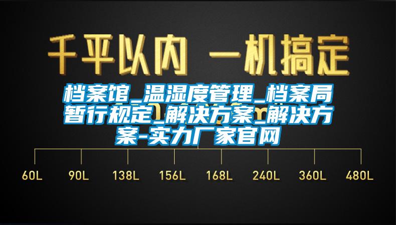 檔案館_溫濕度管理_檔案局暫行規定_解決免费看片下载_解決免费看片下载-實力廠家官網