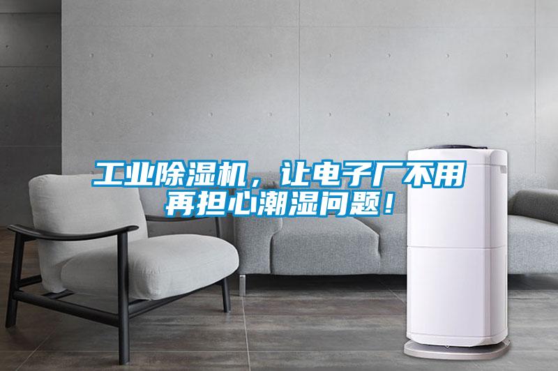 工業91看片在线下载機，讓電子廠不用再擔心潮濕問題！