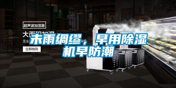 未雨綢繆，早用91看片在线下载機早防潮