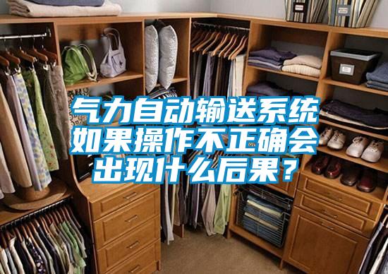氣力自動輸送係統如果操作不正確會出現什麽後果？