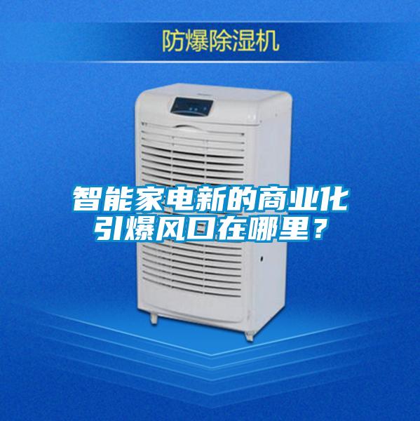 智能家電新的商業化引爆風口在哪裏？