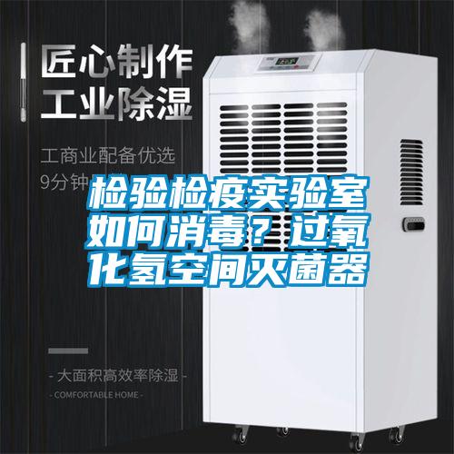 檢驗檢疫實驗室如何消毒？過氧化氫空間滅菌器