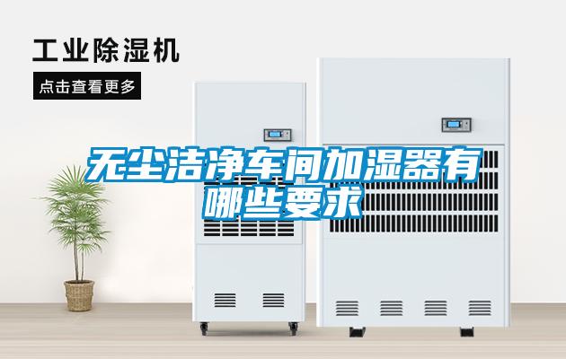 無塵潔淨車間加濕器有哪些要求
