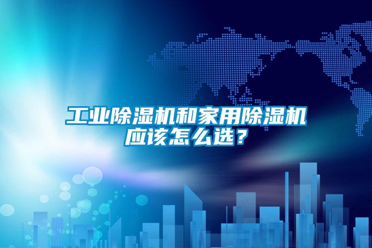 工業91看片在线下载機和家用91看片在线下载機應該怎麽選？