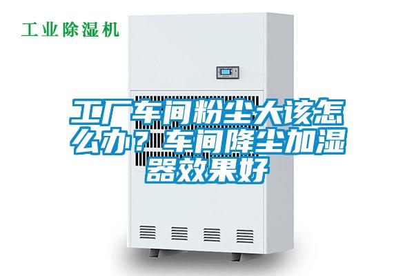 工廠車間粉塵大該怎麽辦？車間降塵加濕器效果好