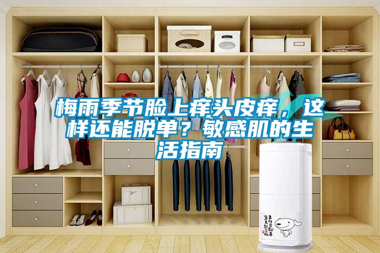 梅雨季節臉上癢頭皮癢，這樣還能脫單？敏感肌的生活指南