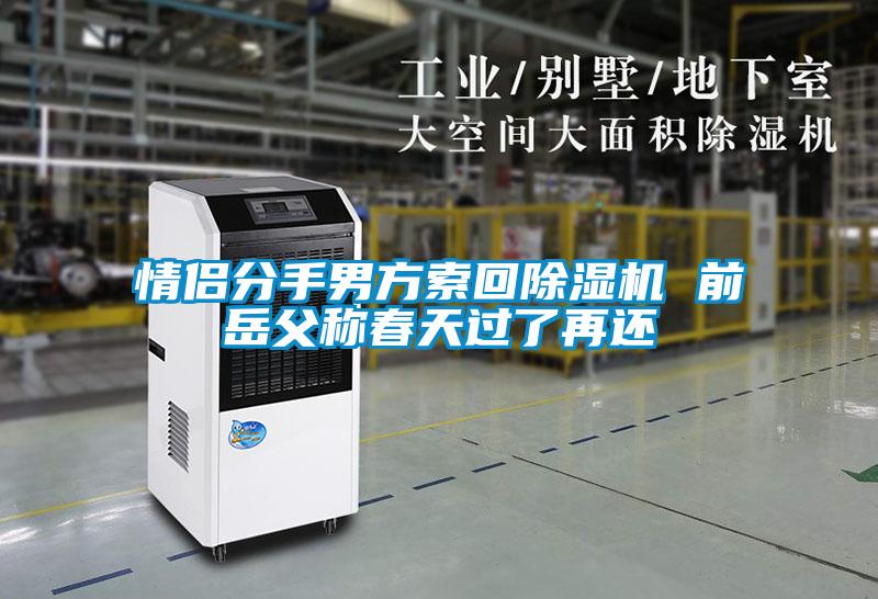 情侶分手男方索回91看片在线下载機 前嶽父稱春天過了再還