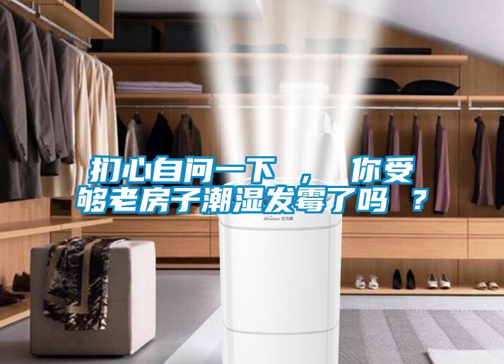 捫心自問一下 ， 你受夠老房子潮濕發黴了嗎 ？