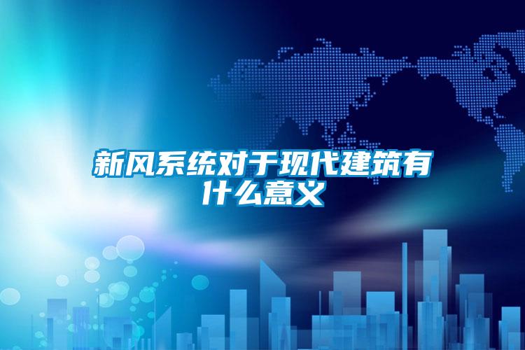 新風係統對於現代建築有什麽意義