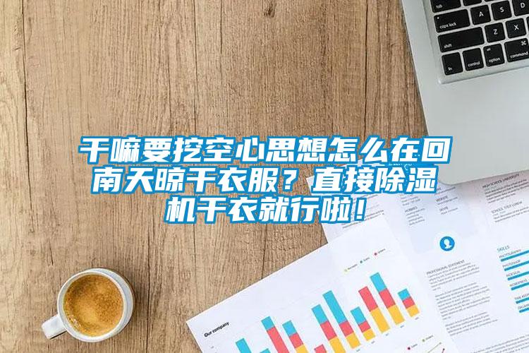 幹嘛要挖空心思想怎麽在回南天晾幹衣服？直接91看片在线下载機幹衣就行啦！