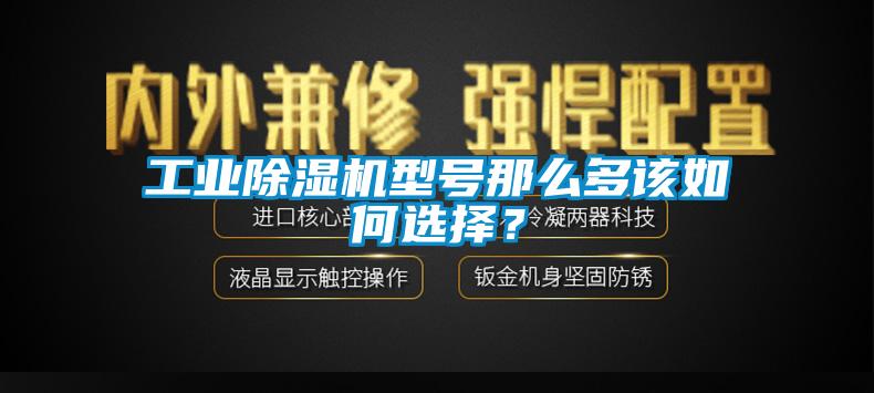 工業91看片在线下载機型號那麽多該如何選擇？