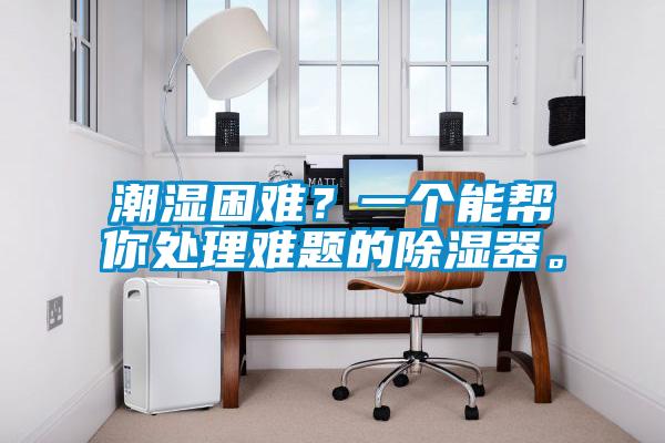 潮濕困難？一個能幫你處理難題的91看片在线下载器。