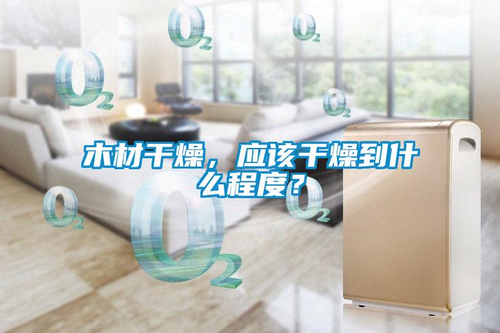 木材幹燥，應該幹燥到什麽程度？