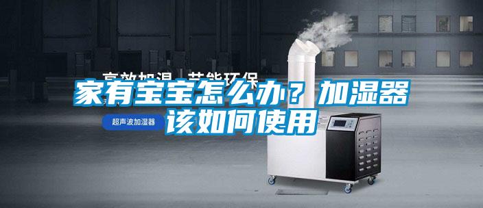 家有寶寶怎麽辦？加濕器該如何使用