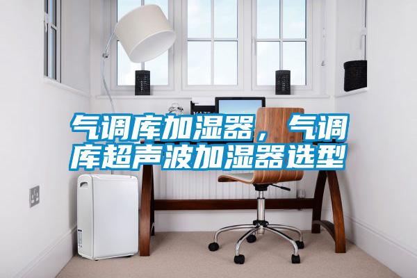 氣調庫加濕器，氣調庫超聲波加濕器選型