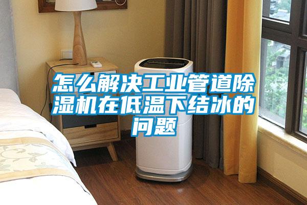 怎麽解決工業管道91看片在线下载機在低溫下結冰的問題