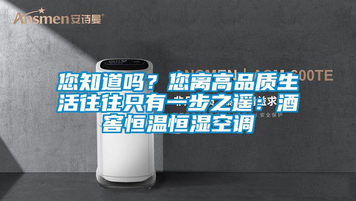 您知道嗎？您離高品質生活往往隻有一步之遙：酒窖恒溫恒濕空調