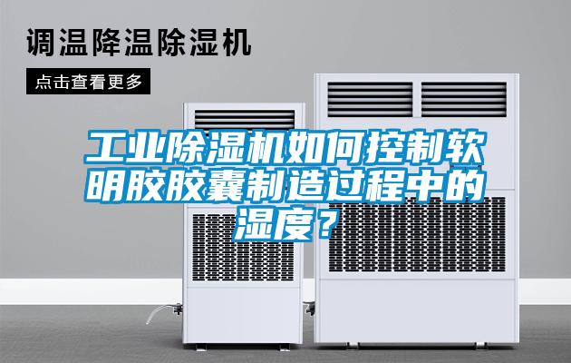 工業91看片在线下载機如何控製軟明膠膠囊製造過程中的濕度？