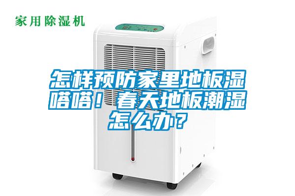 怎樣預防家裏地板濕嗒嗒！春天地板潮濕怎麽辦？