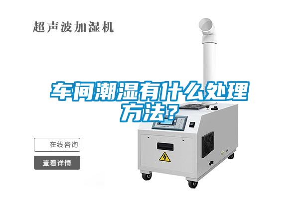 車間潮濕有什麽處理方法？