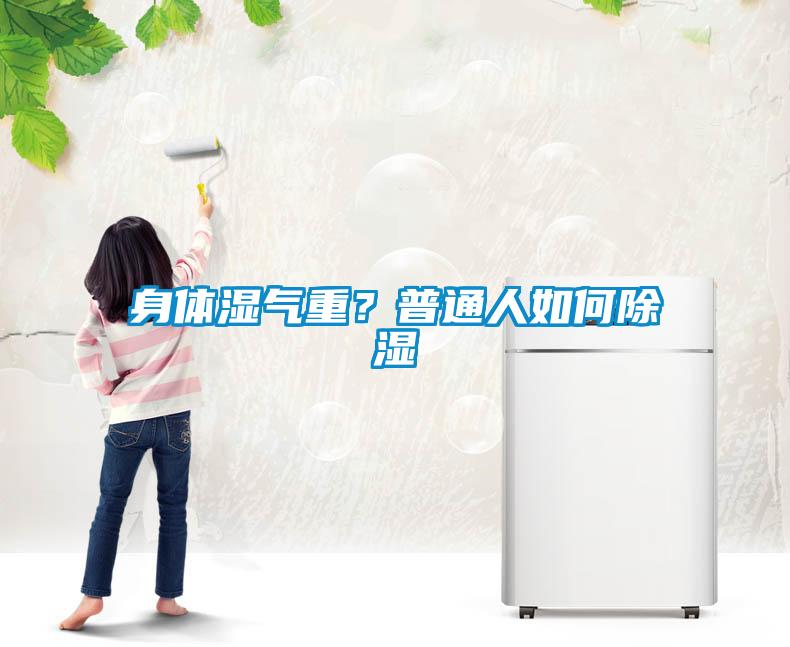 身體濕氣重？普通人如何91看片在线下载