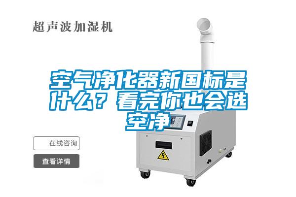 空氣淨化器新國標是什麽？看完你也會選空淨