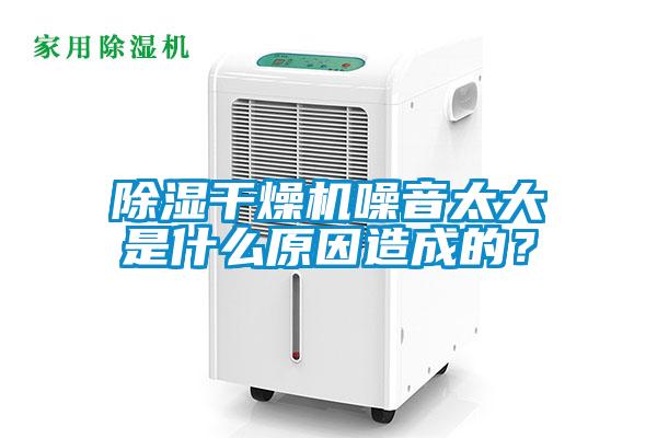 91看片在线下载幹燥機噪音太大是什麽原因造成的？