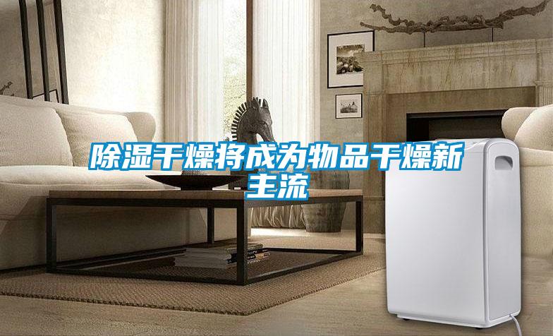 91看片在线下载幹燥將成為物品幹燥新主流